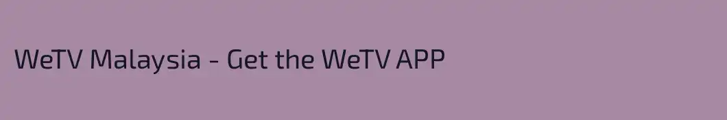 WeTV Malaysia - Get the WeTV APP